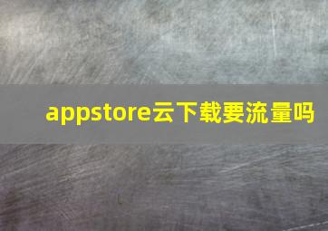 appstore云下载要流量吗