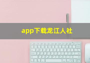 app下载龙江人社