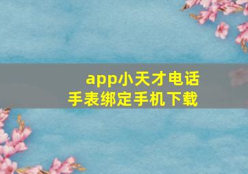 app小天才电话手表绑定手机下载