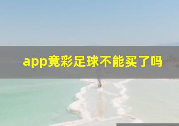 app竞彩足球不能买了吗