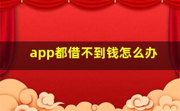 app都借不到钱怎么办