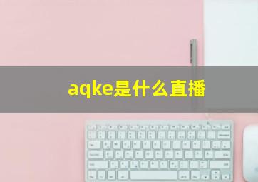 aqke是什么直播