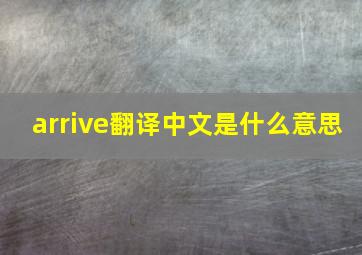 arrive翻译中文是什么意思