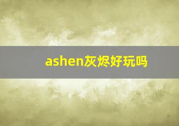 ashen灰烬好玩吗