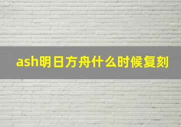 ash明日方舟什么时候复刻