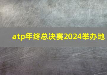 atp年终总决赛2024举办地