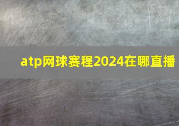 atp网球赛程2024在哪直播