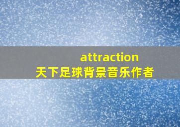 attraction天下足球背景音乐作者