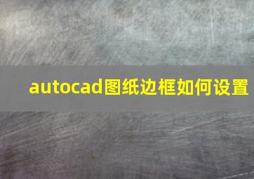 autocad图纸边框如何设置