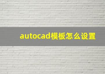 autocad模板怎么设置