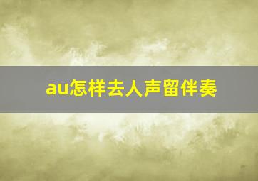 au怎样去人声留伴奏