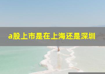 a股上市是在上海还是深圳