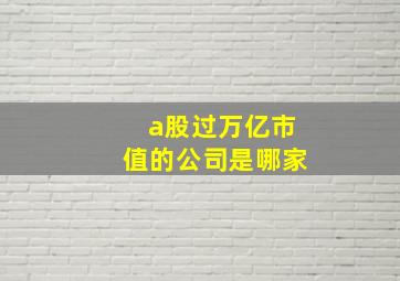 a股过万亿市值的公司是哪家