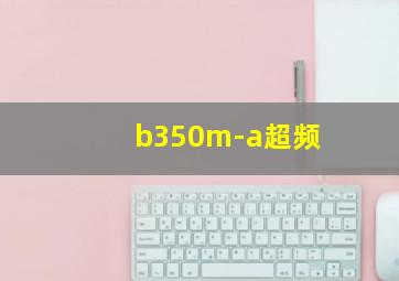 b350m-a超频