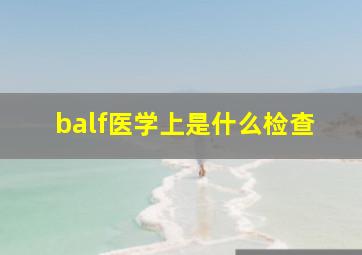 balf医学上是什么检查