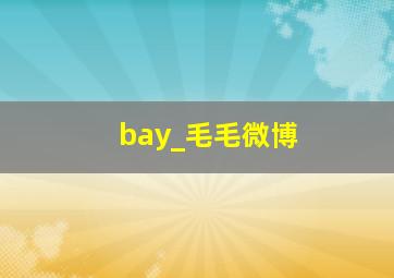 bay_毛毛微博