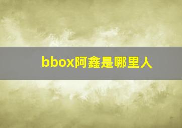 bbox阿鑫是哪里人