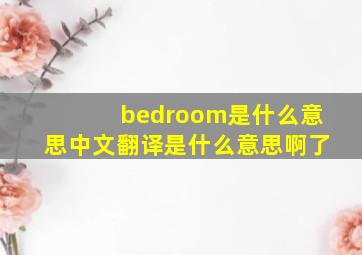 bedroom是什么意思中文翻译是什么意思啊了