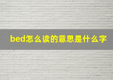 bed怎么读的意思是什么字