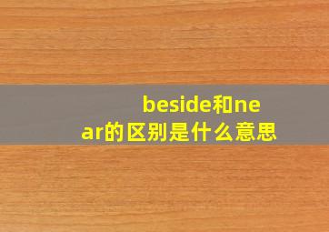 beside和near的区别是什么意思