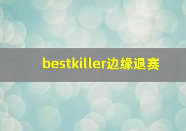 bestkiller边缘退赛