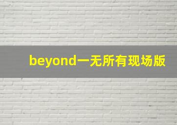 beyond一无所有现场版