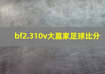 bf2.310v大赢家足球比分