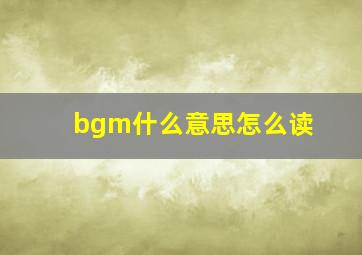 bgm什么意思怎么读