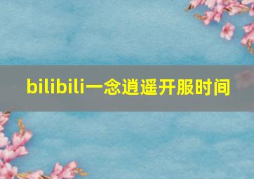 bilibili一念逍遥开服时间