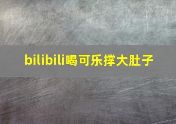 bilibili喝可乐撑大肚子