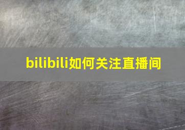 bilibili如何关注直播间