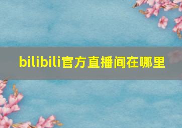 bilibili官方直播间在哪里