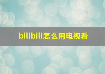 bilibili怎么用电视看