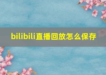 bilibili直播回放怎么保存