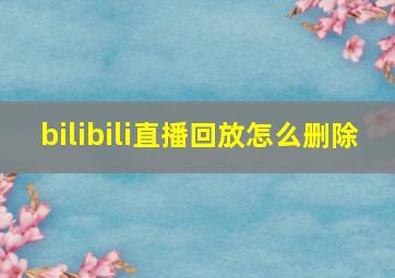 bilibili直播回放怎么删除