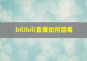 bilibili直播如何回看