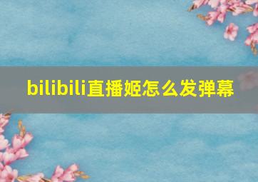 bilibili直播姬怎么发弹幕