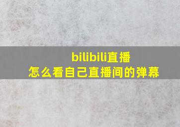 bilibili直播怎么看自己直播间的弹幕