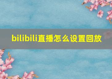 bilibili直播怎么设置回放