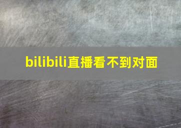 bilibili直播看不到对面