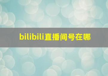 bilibili直播间号在哪