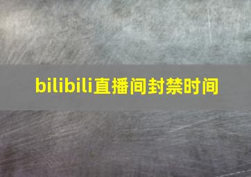 bilibili直播间封禁时间