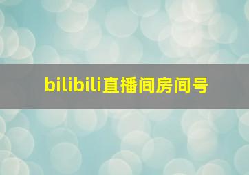 bilibili直播间房间号