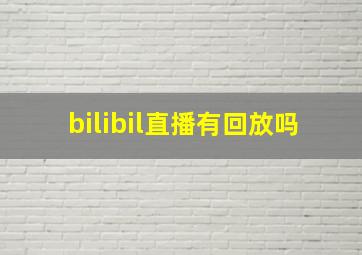 bilibil直播有回放吗