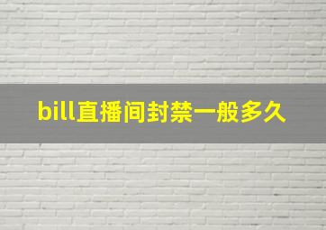 bill直播间封禁一般多久