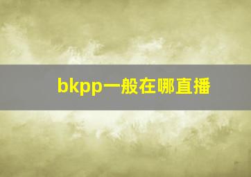 bkpp一般在哪直播