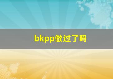 bkpp做过了吗