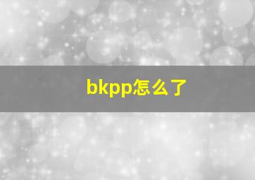 bkpp怎么了