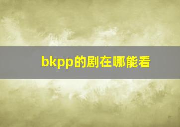 bkpp的剧在哪能看