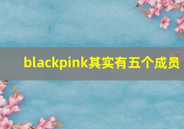 blackpink其实有五个成员